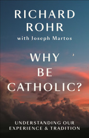 Why Be Catholic? (Understanding Our Experience & Tradition) by Richard Rohr, Joseph Martos, 9780593982341