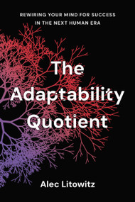 The Adaptability Quotient (Rewiring Your Mind for Success in the Next Human Era) by Alec Litowitz, 9781633311558
