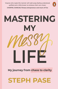 Mastering My Messy Life (My Journey from Chaos to Clarity) by Steph Pase, 9781761349256