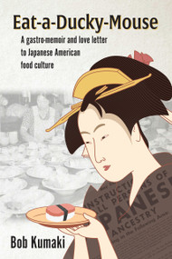Eat-A-Ducky-Mouse (A gastro-memoir and love letter to Japanese American food culture) by Bob Kumaki, 9781887229623