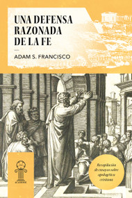Una defensa razonada de la fe (Recopilación de ensayos sobre apologética cristiana) by Adam S. Francisco, Adam S. Francisco, 9781967920266