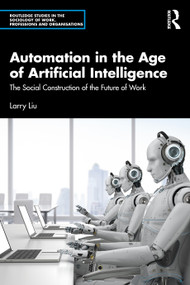 Automation in the Age of Artificial Intelligence (The Social Construction of the Future of Work) by Larry Liu, 9781041316831