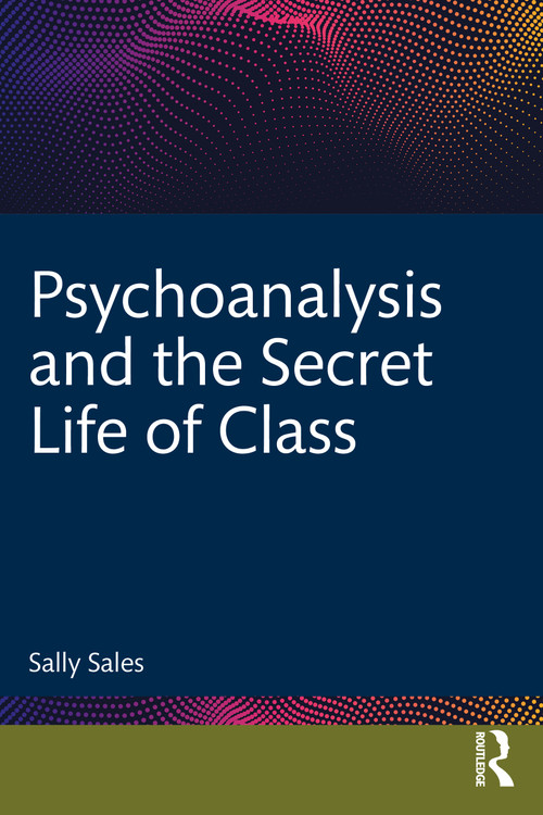 Psychoanalysis and the Secret Life of Class by Sally Sales, 9780367280062