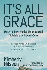 It's All Grace (How to Survive the Unexpected Suicide of a Loved One) by Kimberly Nilsson, Trudy Goodman, 9781963667806