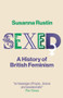Sexed (A History of British Feminism) by Susanna Rustin, 9781509510078