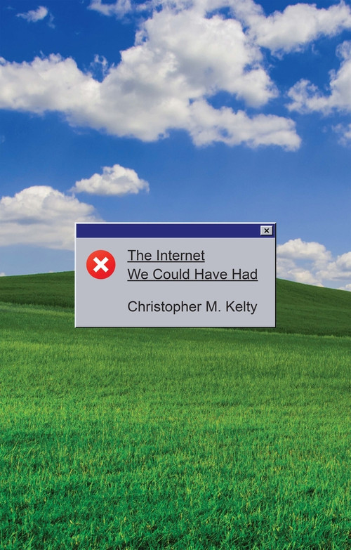 The Internet We Could Have Had by Christopher M. Kelty, 9781509574506