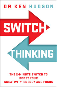 Switch Thinking (The 2-Minute Switch to Boost Your Creativity, Energy and Focus) by Dr Ken Hudson, 9781394445233