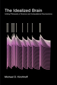 The Idealized Brain (Uniting Philosophy of Science and Computational Neuroscience) by Michael D. Kirchhoff, 9780262054928