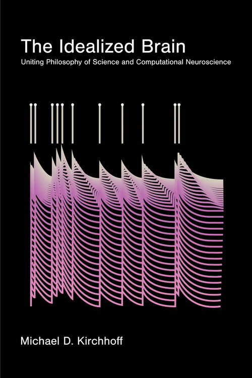 The Idealized Brain (Uniting Philosophy of Science and Computational Neuroscience) by Michael D. Kirchhoff, 9780262054928
