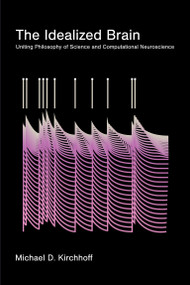 The Idealized Brain (Uniting Philosophy of Science and Computational Neuroscience) by Michael D. Kirchhoff, 9780262054928