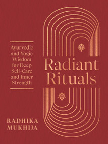 Radiant Rituals (Ayurvedic and Yogic Wisdom for Deep Self-Care and Inner Strength) by Radhika Mukhija, 9781645473749