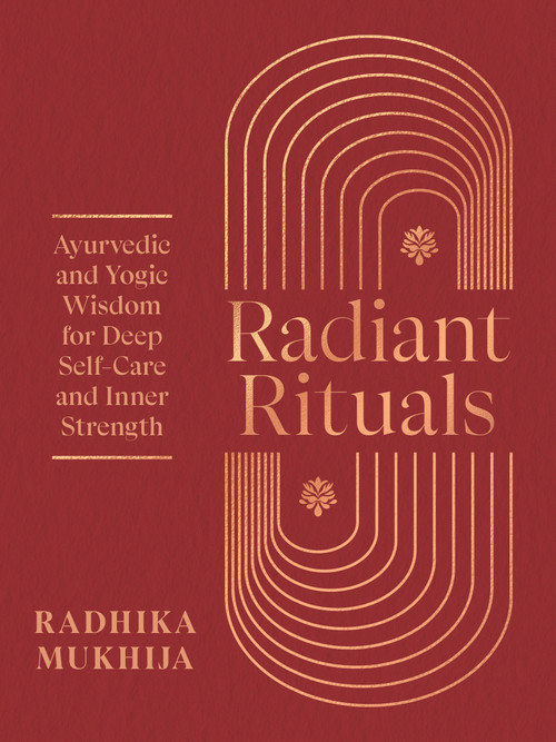 Radiant Rituals (Ayurvedic and Yogic Wisdom for Deep Self-Care and Inner Strength) by Radhika Mukhija, 9781645473749