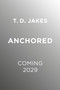 Anchored (The Discipline of Staying Grounded in a World That Pulls You Away) by T. D. Jakes, 9781546003984