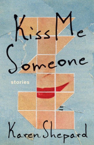 Kiss Me Someone (Stories) by Karen Shepard, 9781941040751
