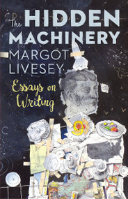 The Hidden Machinery (Essays on Writing) by Margot Livesey, 9781941040683