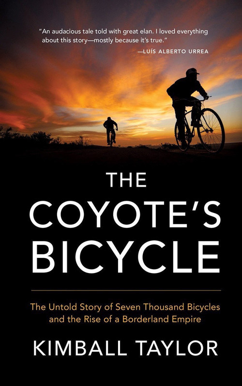The Coyote's Bicycle (The Untold Story of 7,000 Bicycles and the Rise of a Borderland Empire) by Kimball Taylor, 9781941040621