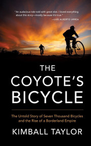 The Coyote's Bicycle (The Untold Story of 7,000 Bicycles and the Rise of a Borderland Empire) by Kimball Taylor, 9781941040621