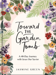 Toward the Garden Tomb (A 40-Day Journey with Jesus Our Savior) by Jasmine Green, 9780736993753