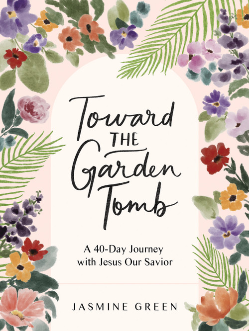 Toward the Garden Tomb (A 40-Day Journey with Jesus Our Savior) by Jasmine Green, 9780736993753