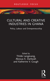 Cultural and Creative Industries in Ghana (Policy, Labour and Entrepreneurship) by Thilde Langevang, Akosua K. Darkwah, Katherine V. Gough, 9781041001102