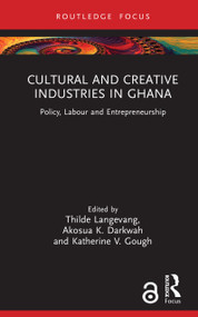Cultural and Creative Industries in Ghana (Policy, Labour and Entrepreneurship) by Thilde Langevang, Akosua K. Darkwah, Katherine V. Gough, 9781041001102