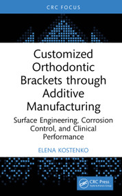 Customized Orthodontic Brackets through Additive Manufacturing (Surface Engineering, Corrosion Control, and Clinical Performance) by Elena Kostenko, 9781041301059