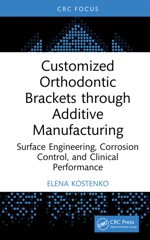 Customized Orthodontic Brackets through Additive Manufacturing (Surface Engineering, Corrosion Control, and Clinical Performance) by Elena Kostenko, 9781041301059
