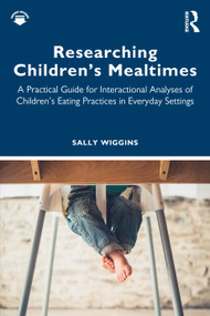Researching Children's Mealtimes (A Practical Guide for Interactional Analyses of Children's Eating Practices in Everyday Settings) by Sally Wiggins, 9781032868509