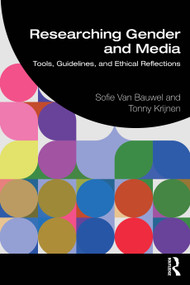 Researching Gender and Media (Tools, Guidelines, and Ethical Reflections) by Sofie Van Bauwel, Tonny Krijnen, 9781032490908