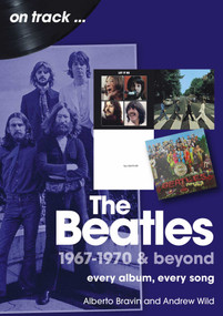 The Beatles 1967-1970 & Beyond (Every Album, Every Song) by Andrew Wild, Alberto Bravin, 9781789526509