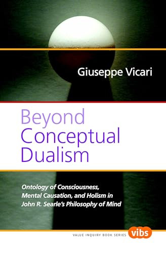 Beyond Conceptual Dualism (Ontology of Consciousness, Mental Causation, and Holism in John R. Searle's Philosophy of Mind) by Giuseppe Vicari, 9789042024663