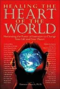 Healing the Heart of the World (Harnessing the Power of Intention to Change Your Life and Your Planet) by Dawson Church, 9780971088856