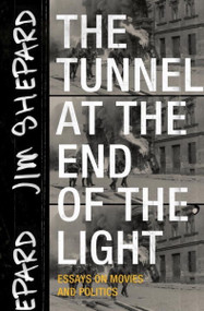 The Tunnel at the End of the Light (Essays on Movies and Politics) by Jim Shepard, 9781941040720