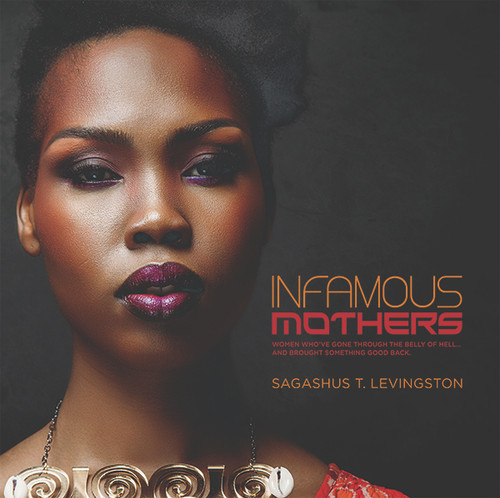Infamous Mothers (Women who have gone through the belly of hell… and brought something good back) by Sagashus T. Levingston, 9781942586227