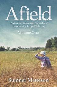 Afield (Portraits of Wisconsin Naturalists, Empowering Leopold's Legacy) by Sumner Matteson, 9781942586593