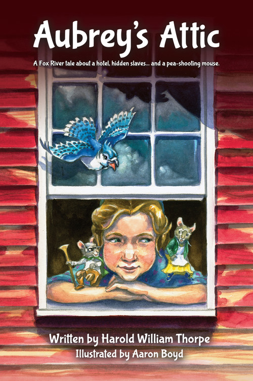 Aubrey's Attic (A Fox River tale about a hotel, hidden slaves... and a pea-shooting mouse) by Harold William Thorpe, Aaron Boyd, 9780989978019