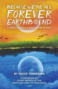 Because We're All Forever Earthbound (Stories for Building a Better Planet) by Chuck Tennessen, 9781942586586