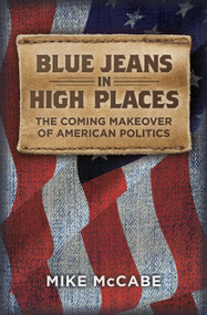 Blue Jeans in High Places (The Coming Makeover of American Politics) by Mike McCabe, 9780989978408