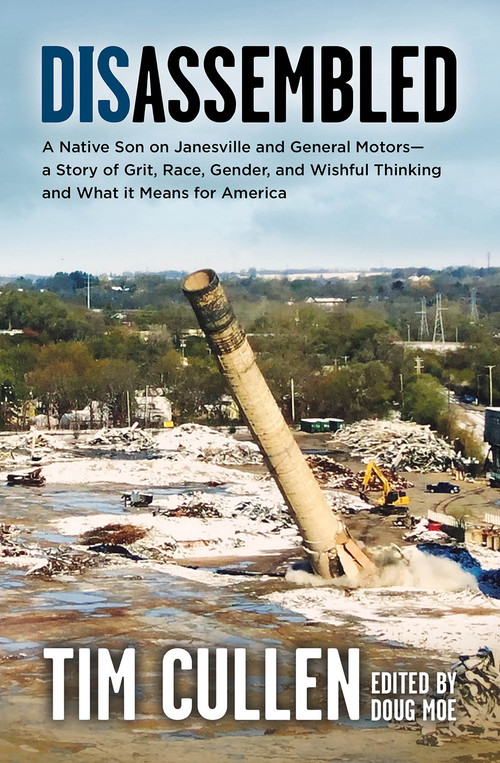 Disassembled (A Native Son on Janesville and General Motors - A Story of Grit, Race, Gender, and Wishful Thinking and What it Means For America) by Tim Cullen, 9781942586623