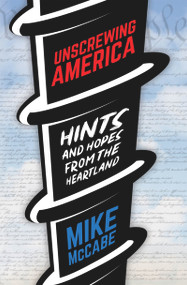 Unscrewing America (Hints and Hopes from the Heartland) by Mike McCabe, 9781942586708