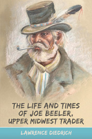 The Life and Times of Joe Beeler, Upper Midwest Trader by Lawrence Diedrich, 9781942586494