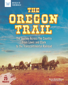 The Oregon Trail (The Journey Across the Country From Lewis and Clark to the Transcontinental Railroad With 25 Projects) by Karen Bush Gibson, Tom Casteel, 9781619305762