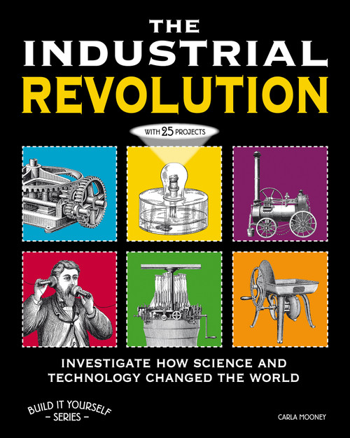 The Industrial Revolution (Investigate How Science and Technology Changed the World with 25 Projects) by Carla Mooney, Jenn Vaughn, 9781936313808
