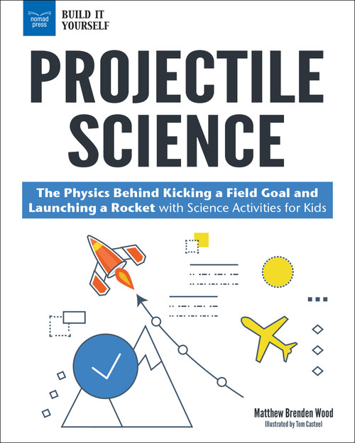 Projectile Science (The Physics Behind Kicking a Field Goal and Launching a Rocket with Science Activities for Kids) by Matthew Brenden Wood, Tom Casteel, 9781619306783