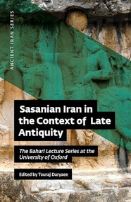 Sasanian Iran in the Context of Late Antiquity (The Bahari Lecture Series at the University of Oxford) by Touraj Daryaee, 9780999475584