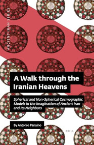 A Walk through the Iranian Heavens (Spherical and Non-Spherical Cosmographic Models in the Imagination of Ancient Iran and Its Neighbors) by Antonio C.D. Panaino, 9781949743142