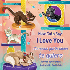 How Cats Say I Love You / Cómo los gatos dicen te quiero by Guy Brown, Davide Ortu, 9781951995157