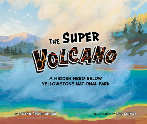 The Super Volcano (A Hidden Hero Below Yellowstone National Park) by Suzanne Jacobs Lipshaw, Brie Schmida, 9781958629574