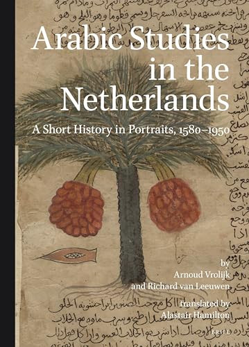 Arabic Studies in the Netherlands (A Short History in Portraits, 1580-1950) by Arnoud Vrolijk, Richard van Leeuwen, 9789004264861