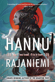 Hannu Rajaniemi: Collected Fiction by Hannu Rajaniemi, 9781616961923